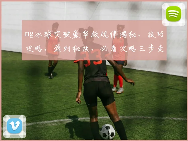 mg冰球突破豪华版规律揭秘，技巧攻略，盈利秘诀，必看攻略三步走，轻松驾驭