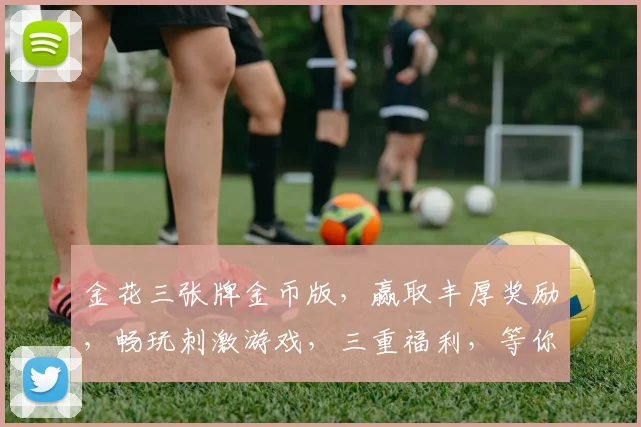 金花三张牌金币版，赢取丰厚奖励，畅玩刺激游戏，三重福利，等你来挑战