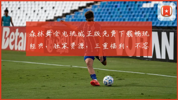 森林舞会电玩城正版免费下载畅玩经典，独家资源，三重福利，不容错过，立即体验