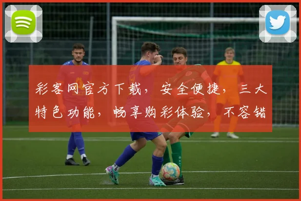 彩客网官方下载，安全便捷，三大特色功能，畅享购彩体验，不容错过