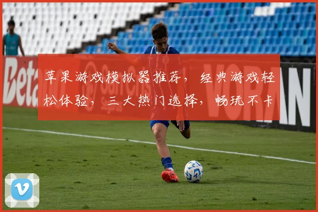 苹果游戏模拟器推荐，经典游戏轻松体验，三大热门选择，畅玩不卡顿，不容错过