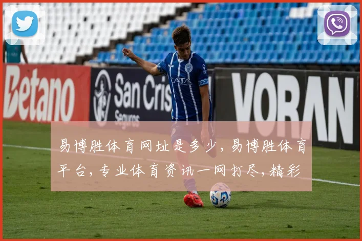 易博胜体育网址是多少,易博胜体育平台,专业体育资讯一网打尽,精彩不容错过,敬请关注