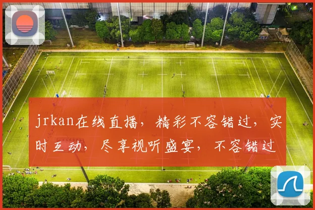 jrkan在线直播，精彩不容错过，实时互动，尽享视听盛宴，不容错过