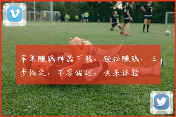 苹果赚钱神器下载，轻松赚钱，三步搞定，不容错过，快来体验