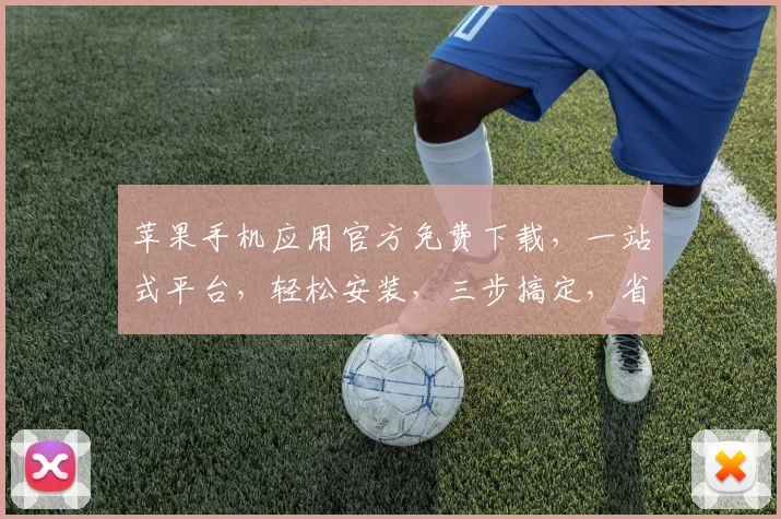 苹果手机应用官方免费下载，一站式平台，轻松安装，三步搞定，省时省心