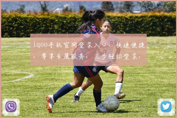 iqoo手机官网登录入口，快速便捷，尊享专属服务，三步轻松登录，体验非凡