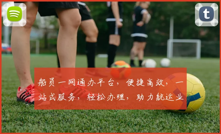 船员一网通办平台，便捷高效，一站式服务，轻松办理，助力航运业发展，三步轻松搞定