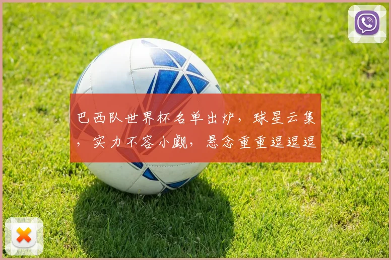 巴西队世界杯名单出炉，球星云集，实力不容小觑，悬念重重逗逗逗