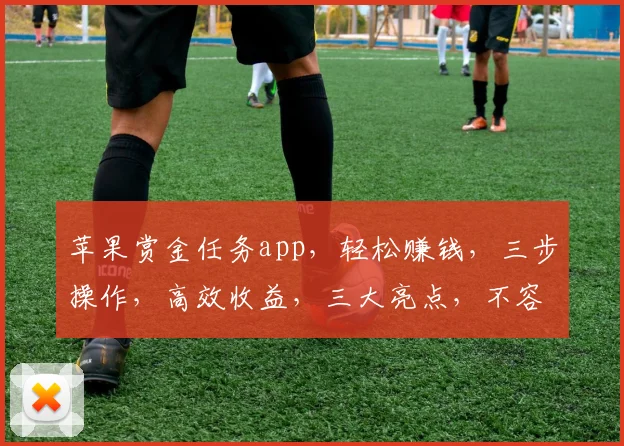 苹果赏金任务app，轻松赚钱，三步操作，高效收益，三大亮点，不容错过