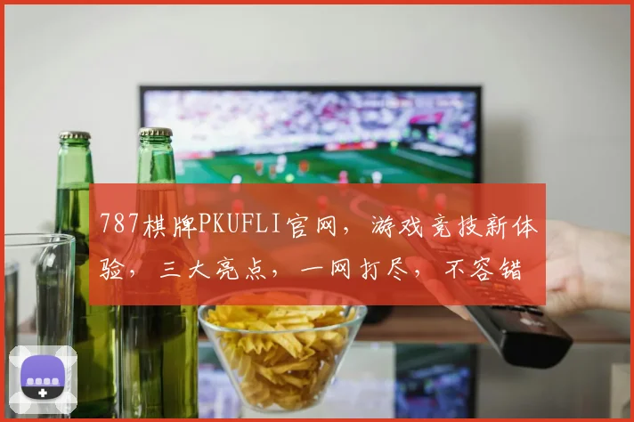 787棋牌PKUFLI官网，游戏竞技新体验，三大亮点，一网打尽，不容错过