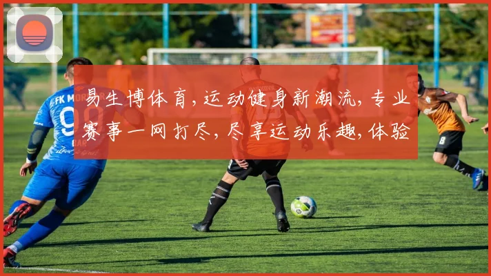 易生博体育,运动健身新潮流,专业赛事一网打尽,尽享运动乐趣,体验竞技魅力。